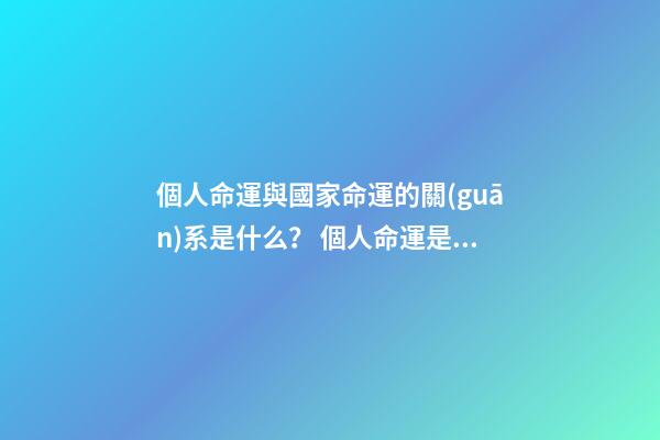 個人命運與國家命運的關(guān)系是什么？ 個人命運是由個人掌握還是社會掌握？-第1張-觀點-玄機派